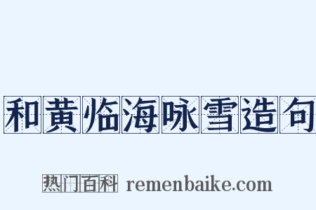 和黄临海咏雪造句是什么意思的图片